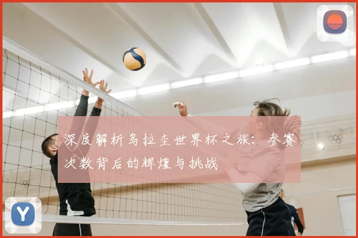 深度解析乌拉圭世界杯之旅：参赛次数背后的辉煌与挑战