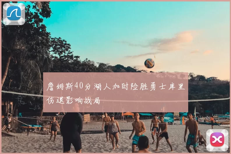 詹姆斯40分湖人加时险胜勇士库里伤退影响战局