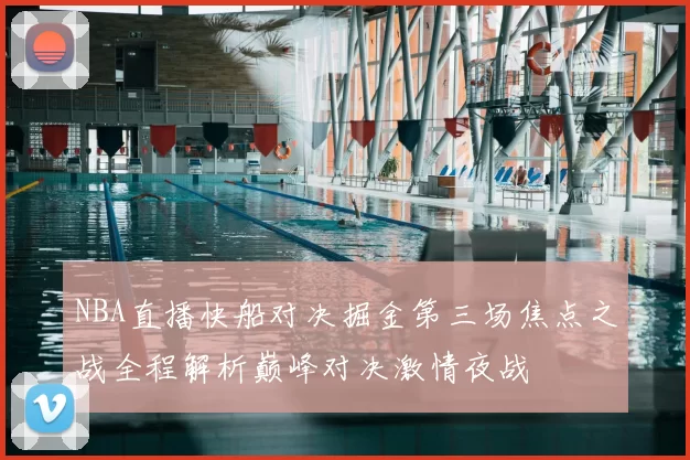 NBA直播快船对决掘金第三场焦点之战全程解析巅峰对决激情夜战