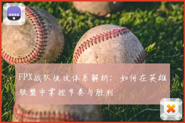FPX战队快攻体系解析：如何在英雄联盟中掌控节奏与胜利