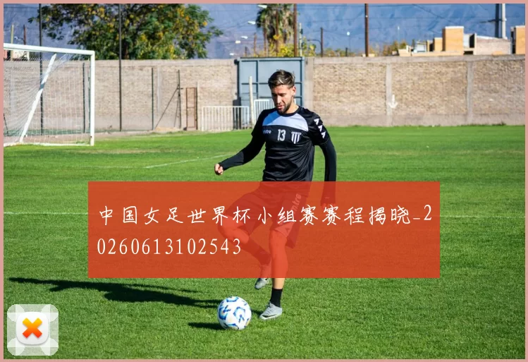 中国女足世界杯小组赛赛程揭晓_20260613102543