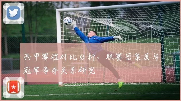 西甲赛程对比分析，联赛密集度与冠军争夺关系研究