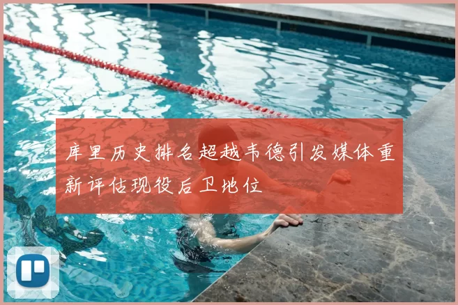 库里历史排名超越韦德引发媒体重新评估现役后卫地位