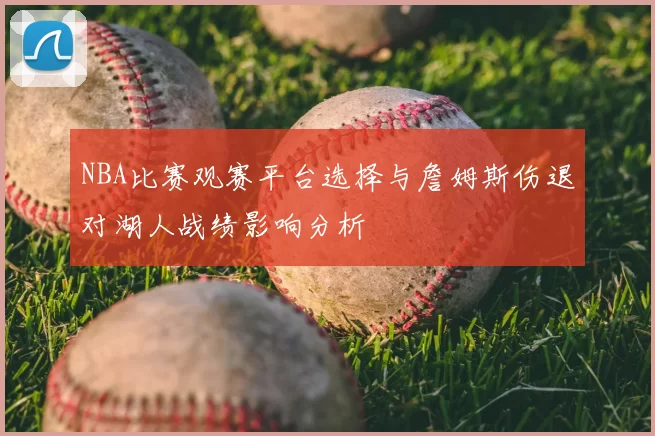 NBA比赛观赛平台选择与詹姆斯伤退对湖人战绩影响分析