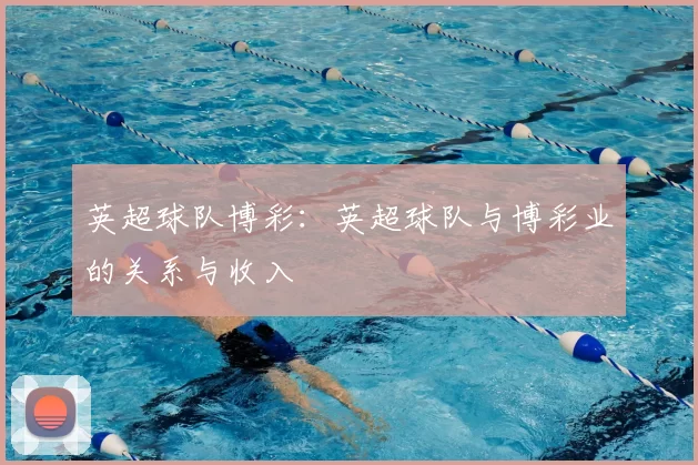英超球队博彩：英超球队与博彩业的关系与收入