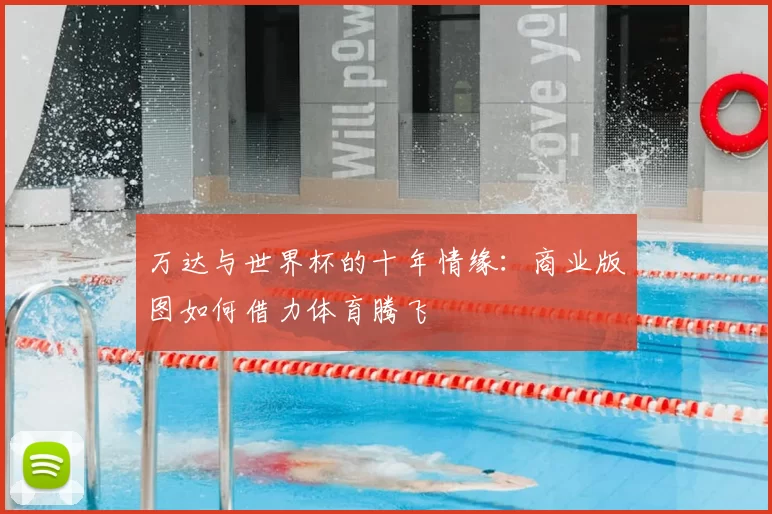 万达与世界杯的十年情缘：商业版图如何借力体育腾飞