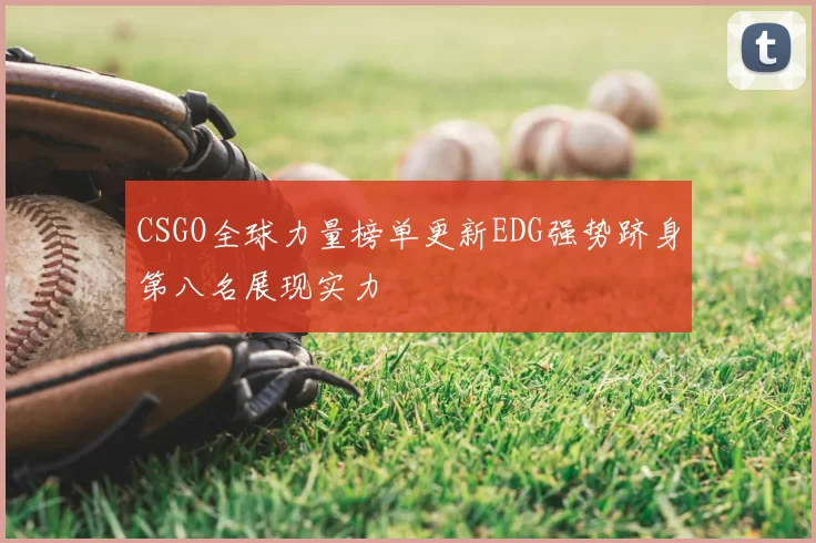 CSGO全球力量榜单更新EDG强势跻身第八名展现实力
