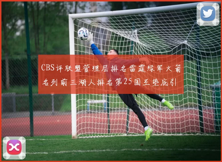 CBS评联盟管理层排名雷霆绿军火箭名列前三湖人排名第25国王垫底引发热议
