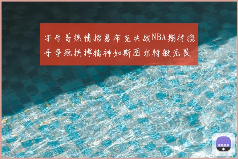 字母哥热情招募布克共战NBA期待携手争冠拼搏精神如斯图尔特般无畏