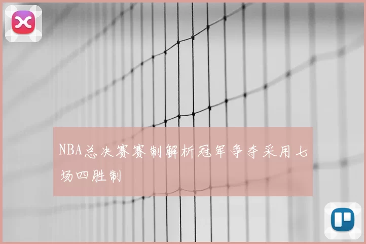 NBA总决赛赛制解析冠军争夺采用七场四胜制