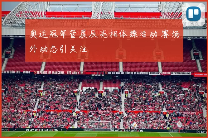 奥运冠军管晨辰亮相体操活动 赛场外动态引关注