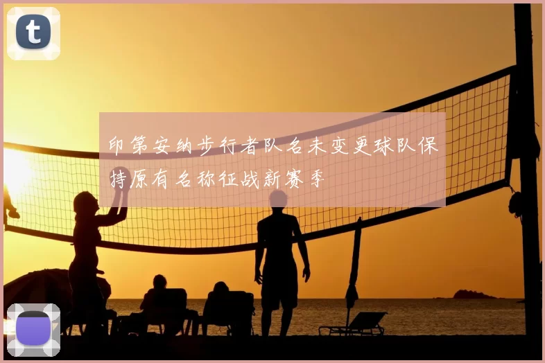 印第安纳步行者队名未变更球队保持原有名称征战新赛季