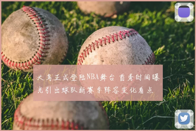 大鸟正式登陆NBA舞台 首秀时间曝光引出球队新赛季阵容变化看点
