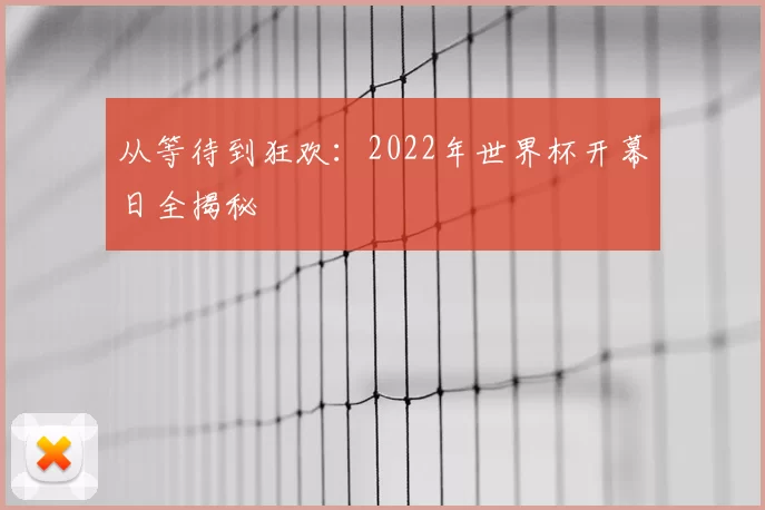 从等待到狂欢:2022年世界杯开幕日全揭秘
