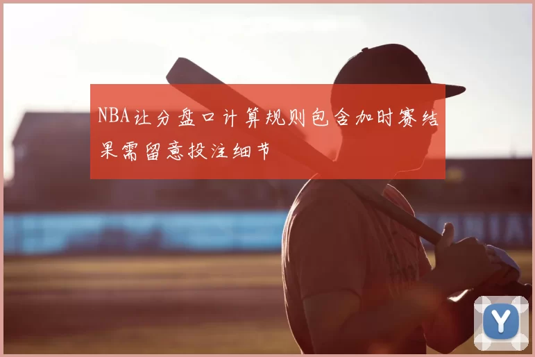 NBA让分盘口计算规则包含加时赛结果需留意投注细节