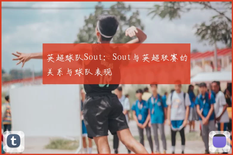 英超球队Sout:Sout与英超联赛的关系与球队表现