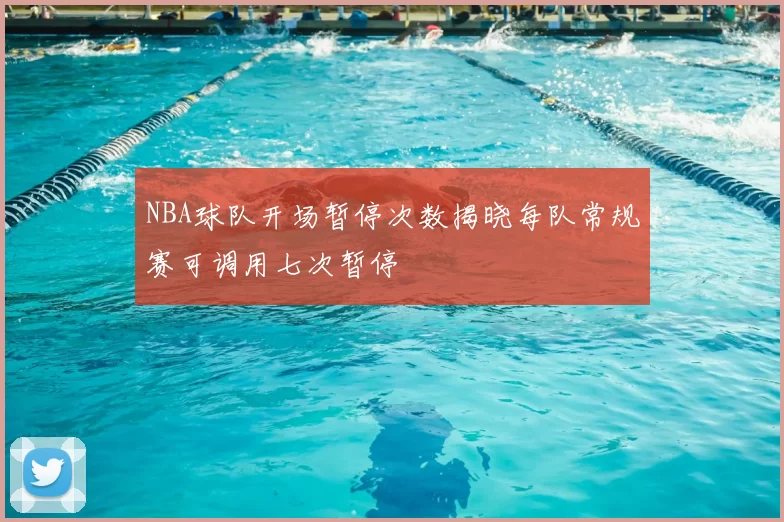 NBA球队开场暂停次数揭晓每队常规赛可调用七次暂停