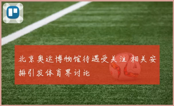 北京奥运博物馆待遇受关注 相关安排引发体育界讨论