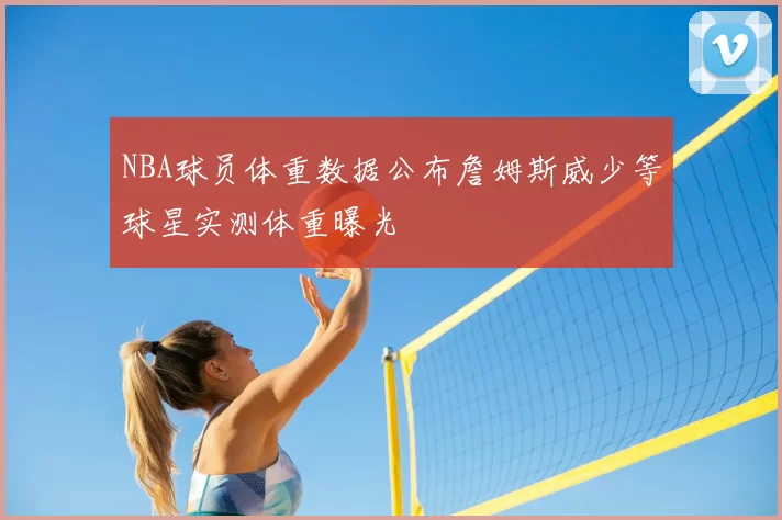 NBA球员体重数据公布詹姆斯威少等球星实测体重曝光
