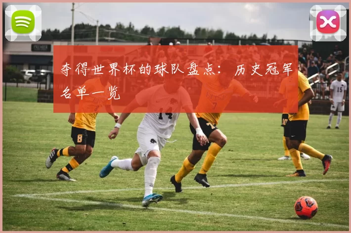夺得世界杯的球队盘点:历史冠军名单一览