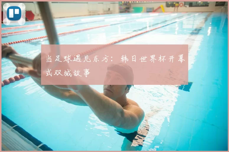 当足球遇见东方：韩日世界杯开幕式双城故事