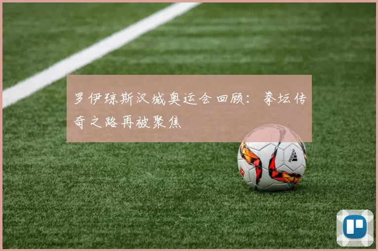 罗伊琼斯汉城奥运会回顾：拳坛传奇之路再被聚焦