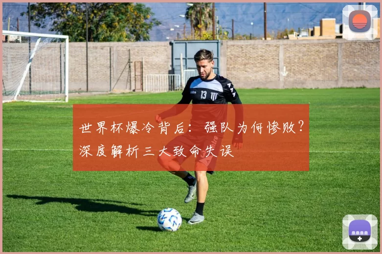 世界杯爆冷背后：强队为何惨败？深度解析三大致命失误