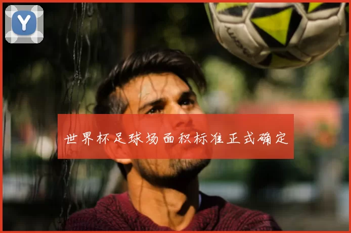 世界杯足球场面积标准正式确定