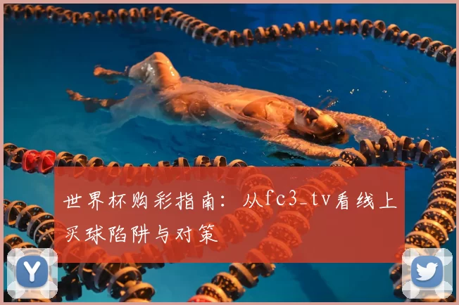 世界杯购彩指南：从fc3_tv看线上买球陷阱与对策