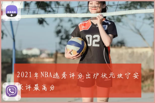 2021年NBA选秀评分出炉状元坎宁安获评最高分