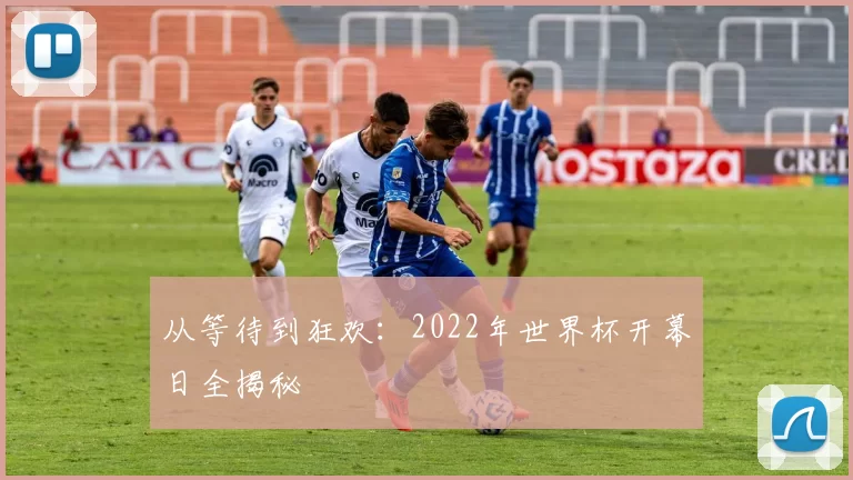 从等待到狂欢:2022年世界杯开幕日全揭秘