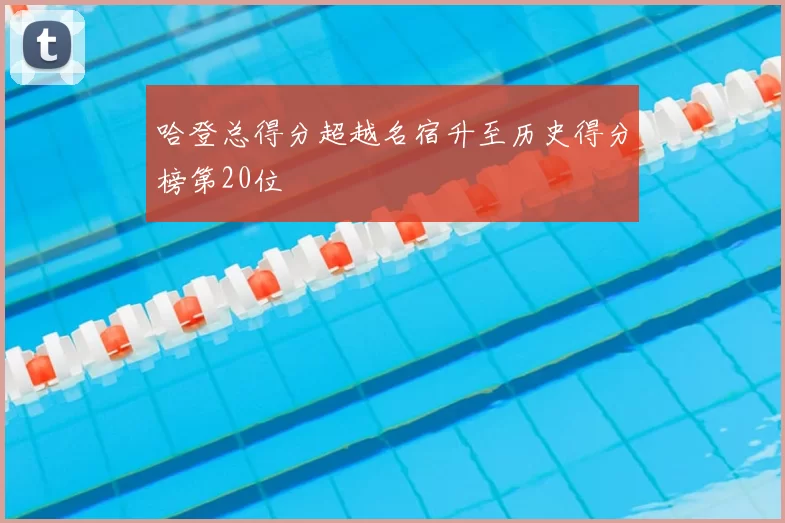 哈登总得分超越名宿升至历史得分榜第20位