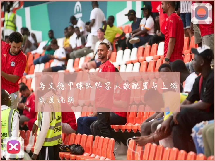 每支德甲球队阵容人数配置与上场制度说明