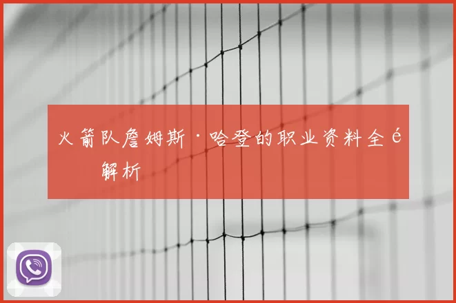 火箭队詹姆斯·哈登的职业资料全面解析