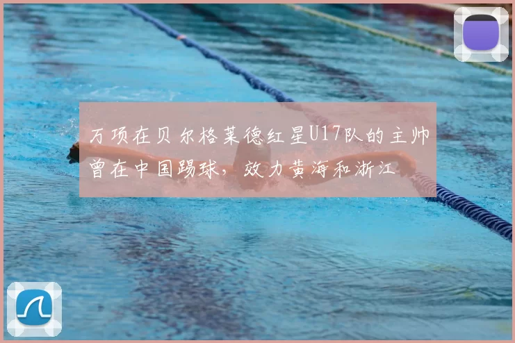万项在贝尔格莱德红星U17队的主帅曾在中国踢球，效力黄海和浙江