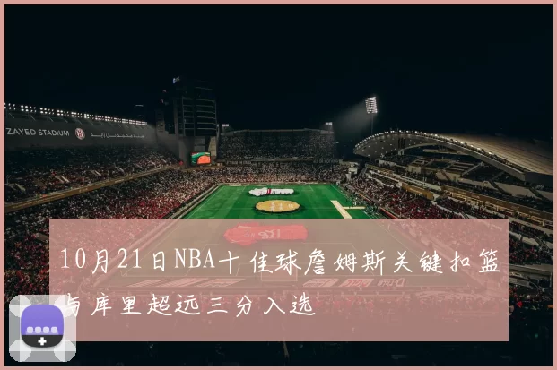 10月21日NBA十佳球詹姆斯关键扣篮与库里超远三分入选