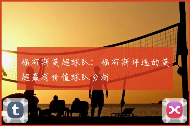 福布斯英超球队：福布斯评选的英超最有价值球队分析