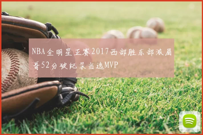 NBA全明星正赛2017西部胜东部浓眉哥52分破纪录当选MVP
