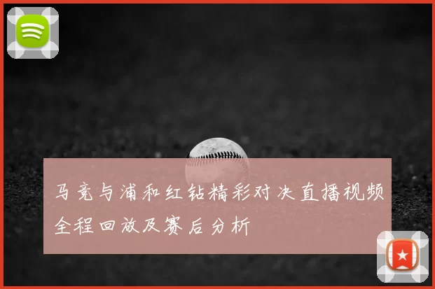 马竞与浦和红钻精彩对决直播视频全程回放及赛后分析