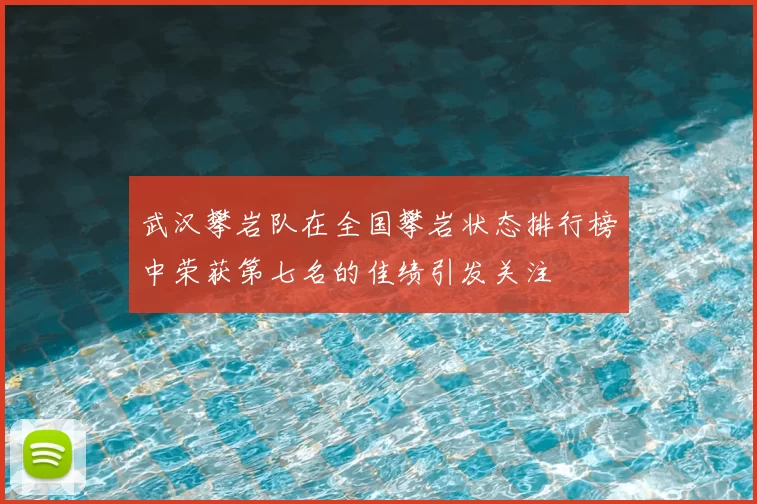 武汉攀岩队在全国攀岩状态排行榜中荣获第七名的佳绩引发关注