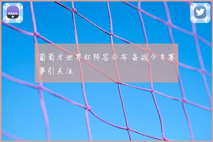 葡萄牙世界杯阵容公布 备战今年赛事引关注