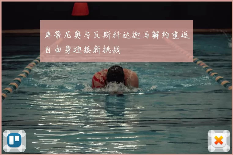 库蒂尼奥与瓦斯科达迦马解约重返自由身迎接新挑战