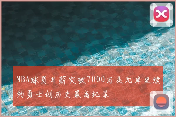 NBA球员年薪突破7000万美元库里续约勇士创历史最高纪录