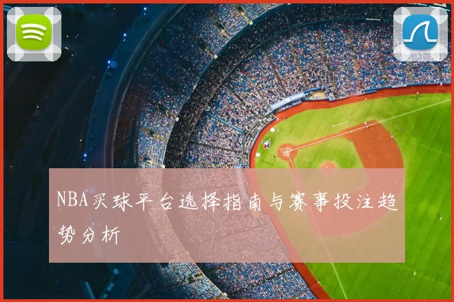 NBA买球平台选择指南与赛事投注趋势分析