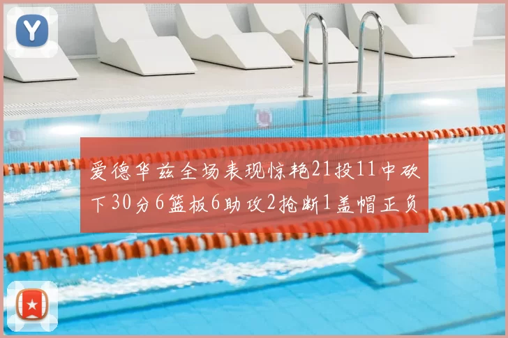 爱德华兹全场表现惊艳21投11中砍下30分6篮板6助攻2抢断1盖帽正负值高达22