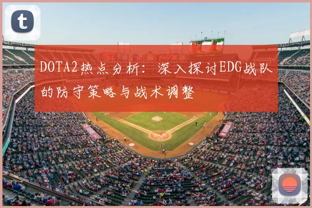 DOTA2热点分析：深入探讨EDG战队的防守策略与战术调整