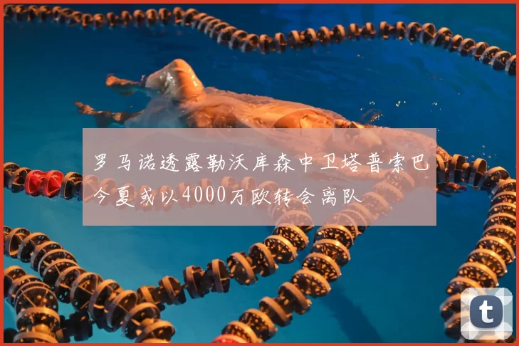 罗马诺透露勒沃库森中卫塔普索巴今夏或以4000万欧转会离队