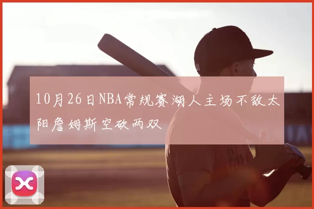 10月26日NBA常规赛湖人主场不敌太阳詹姆斯空砍两双