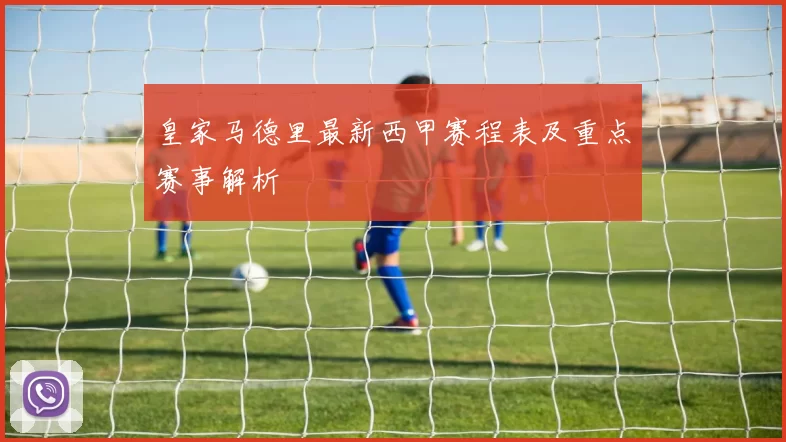 皇家马德里最新西甲赛程表及重点赛事解析