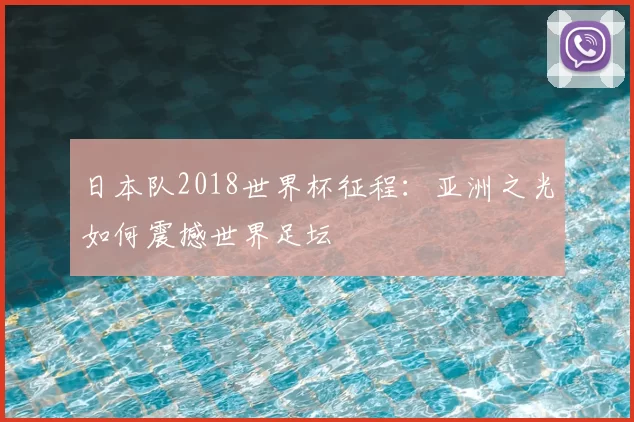 日本队2018世界杯征程：亚洲之光如何震撼世界足坛